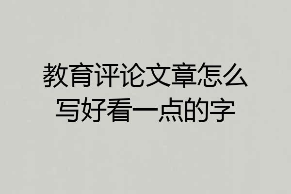 教育评论文章怎么写好看一点的字