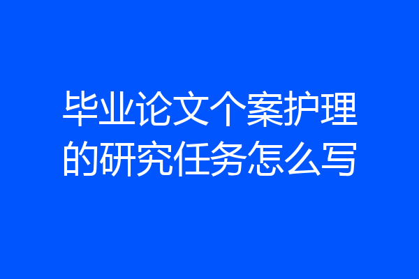 毕业论文个案护理的研究任务怎么写