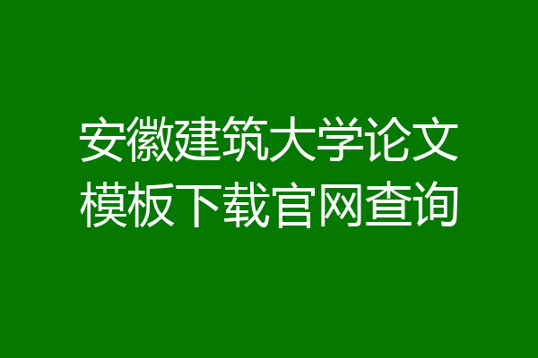 安徽建筑大学论文模板下载官网查询