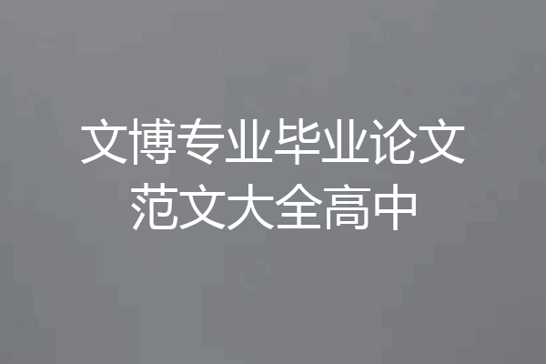 文博专业毕业论文范文大全高中