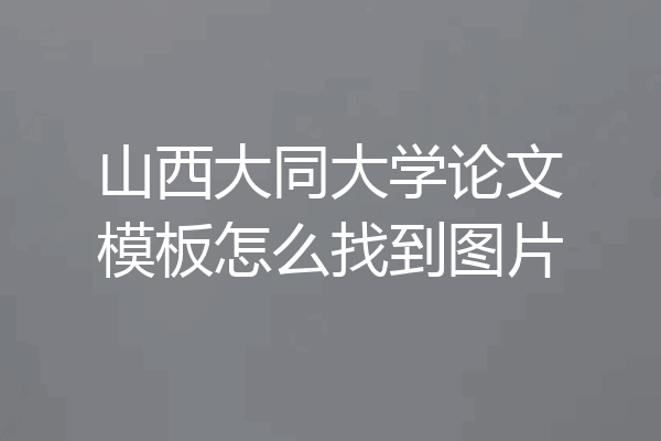 山西大同大学论文模板怎么找到图片