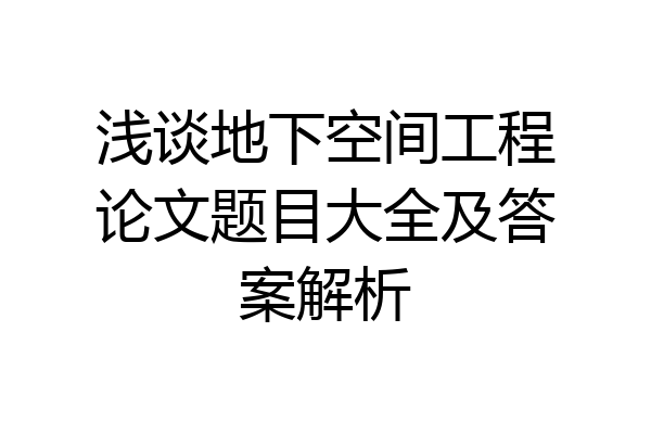 浅谈地下空间工程论文题目大全及答案解析