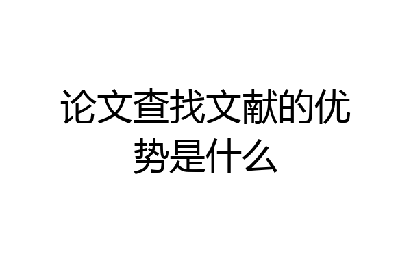 论文查找文献的优势是什么
