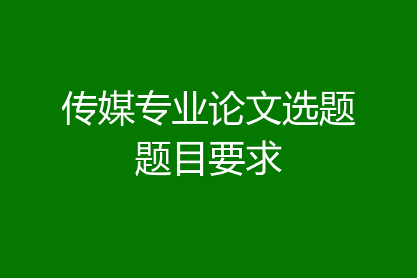 传媒专业论文选题题目要求