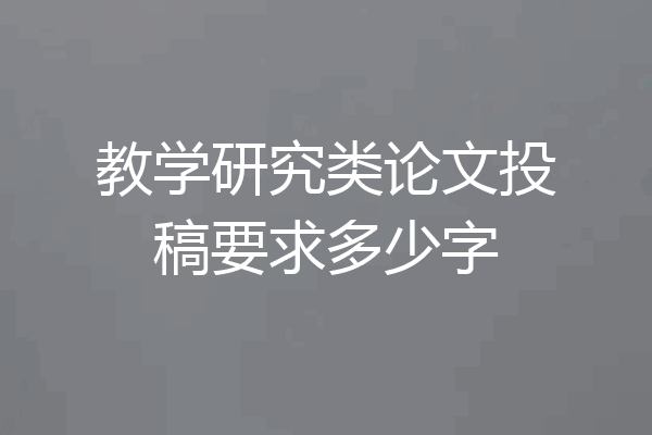 教学研究类论文投稿要求多少字