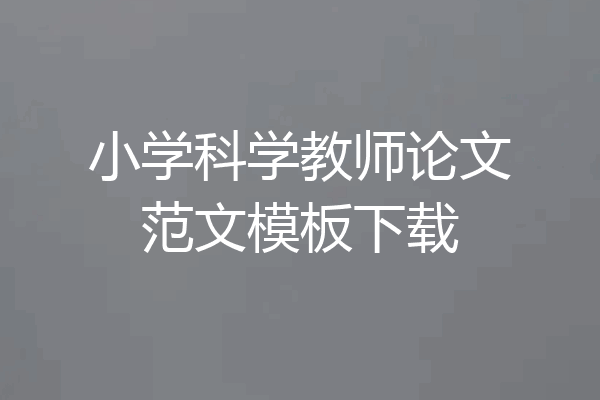 小学科学教师论文范文模板下载