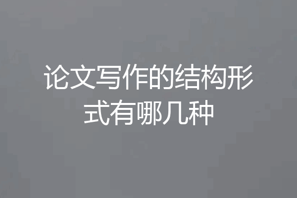 论文写作的结构形式有哪几种