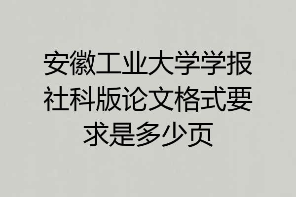 安徽工业大学学报社科版论文格式要求是多少页