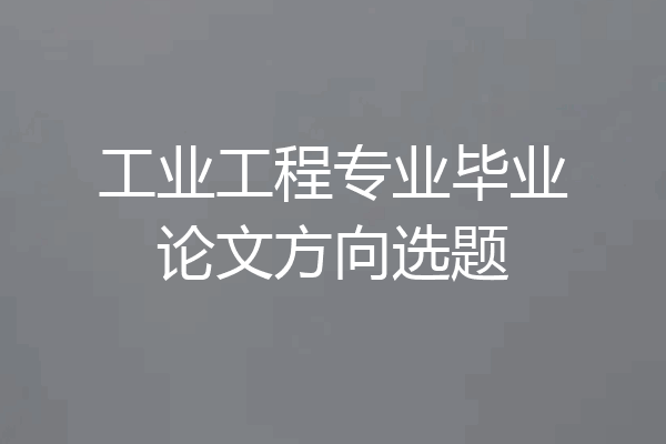 工业工程专业毕业论文方向选题