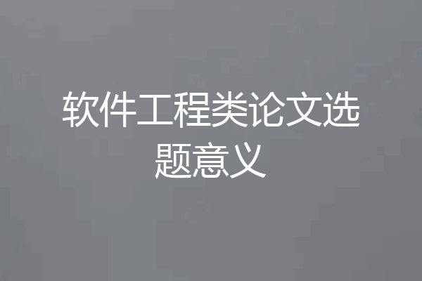 软件工程类论文选题意义