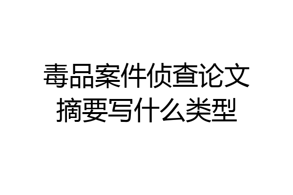 毒品案件侦查论文摘要写什么类型