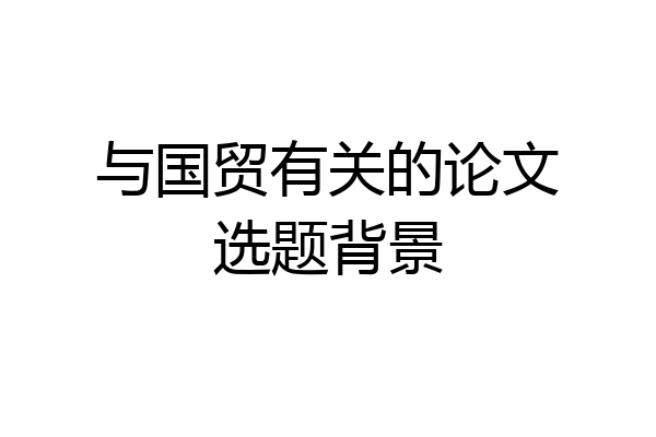 与国贸有关的论文选题背景