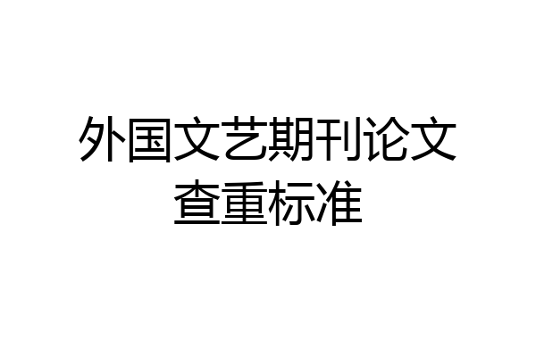 外国文艺期刊论文查重标准