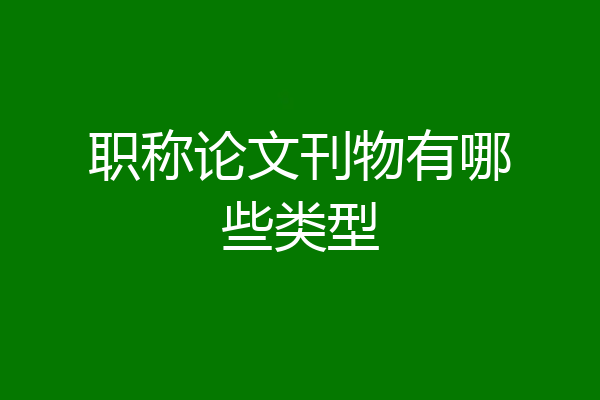 职称论文刊物有哪些类型