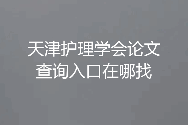 天津护理学会论文查询入口在哪找
