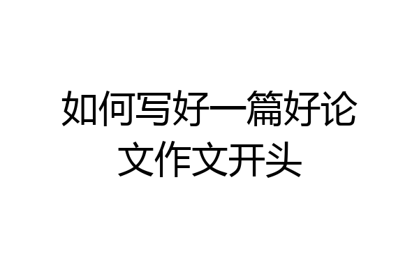 如何写好一篇好论文作文开头