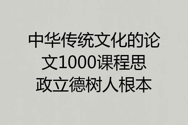 中华传统文化的论文1000课程思政立德树人根本