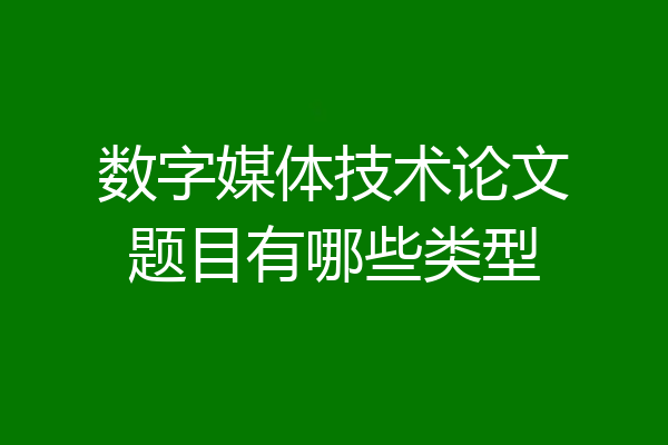 数字媒体技术论文题目有哪些类型