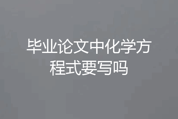 毕业论文中化学方程式要写吗