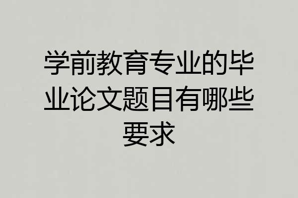 学前教育专业的毕业论文题目有哪些要求