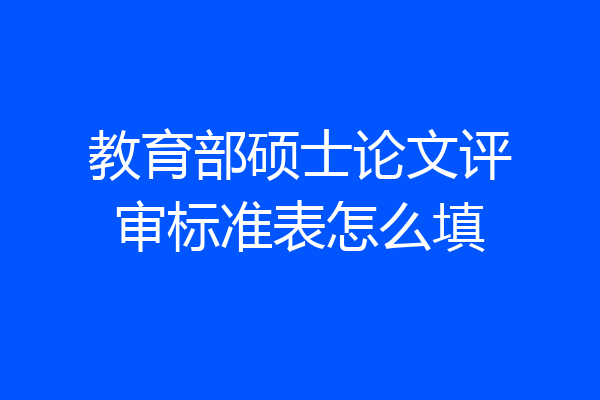 教育部硕士论文评审标准表怎么填