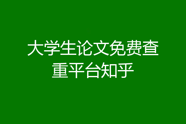 大学生论文免费查重平台知乎