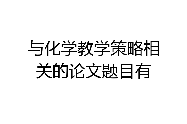 与化学教学策略相关的论文题目有