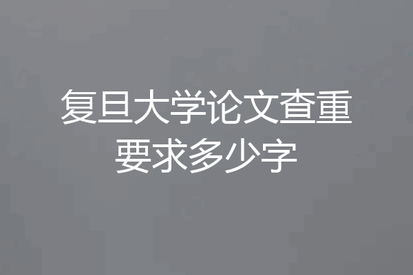 复旦大学论文查重要求多少字