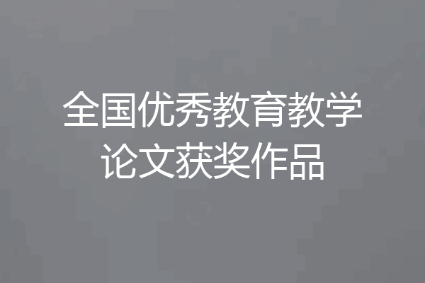 全国优秀教育教学论文获奖作品