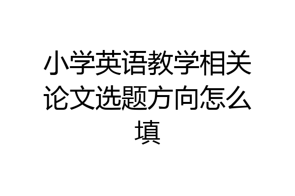 小学英语教学相关论文选题方向怎么填