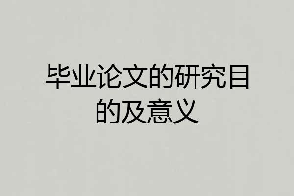 毕业论文的研究目的及意义