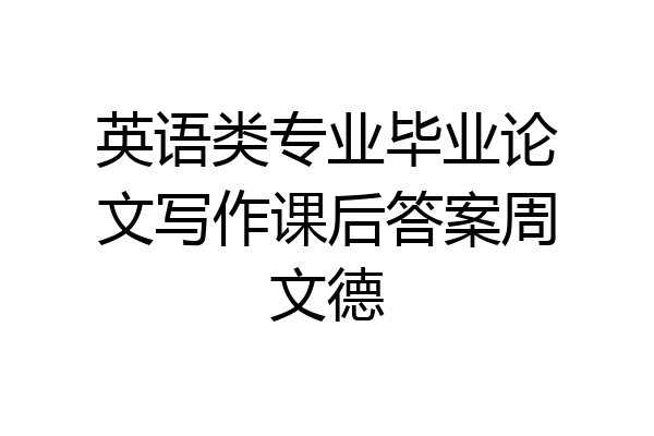 英语类专业毕业论文写作课后答案周文德
