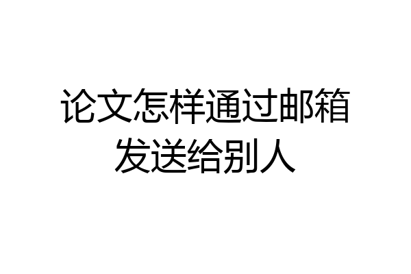 论文怎样通过邮箱发送给别人