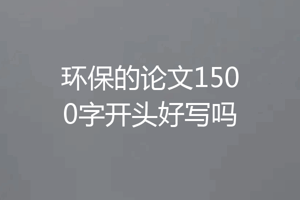 环保的论文1500字开头好写吗