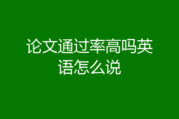 论文通过率高吗英语怎么说
