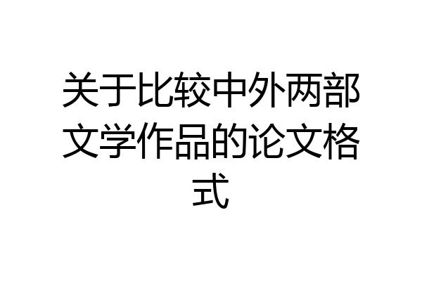 关于比较中外两部文学作品的论文格式