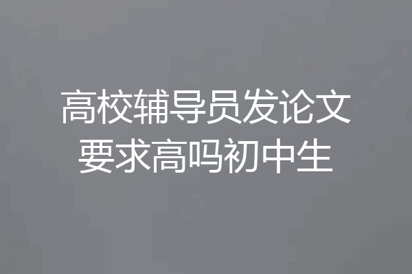 高校辅导员发论文要求高吗初中生