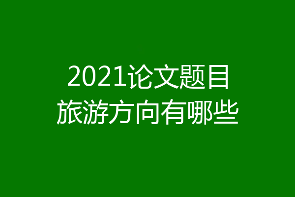 2021论文题目旅游方向有哪些