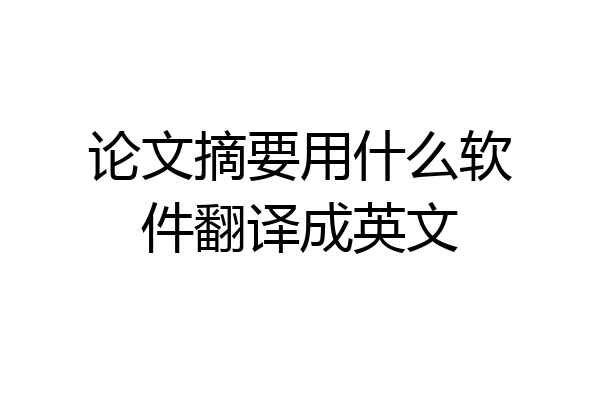 论文摘要用什么软件翻译成英文