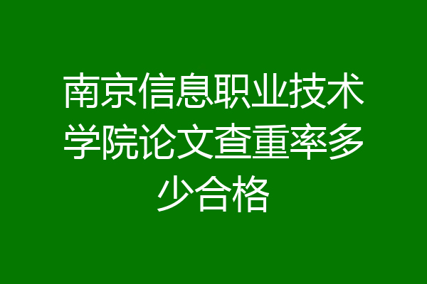 南京信息职业技术学院论文查重率多少合格
