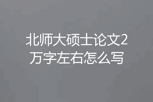 北师大硕士论文2万字左右怎么写