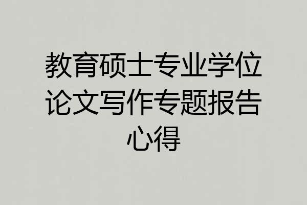 教育硕士专业学位论文写作专题报告心得