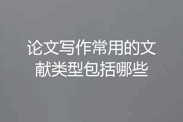 论文写作常用的文献类型包括哪些