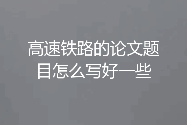 高速铁路的论文题目怎么写好一些