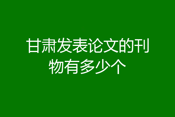 甘肃发表论文的刊物有多少个
