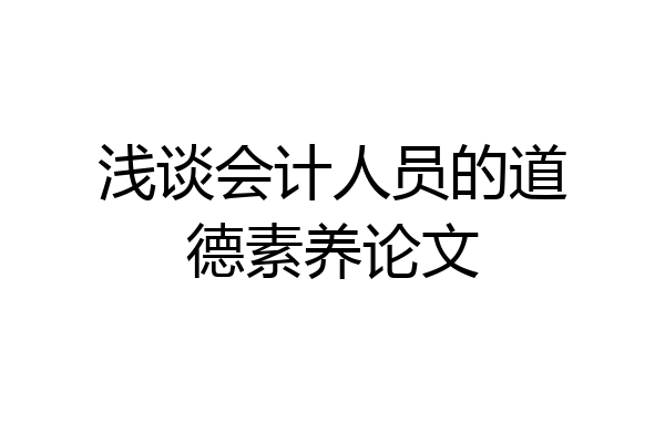 浅谈会计人员的道德素养论文