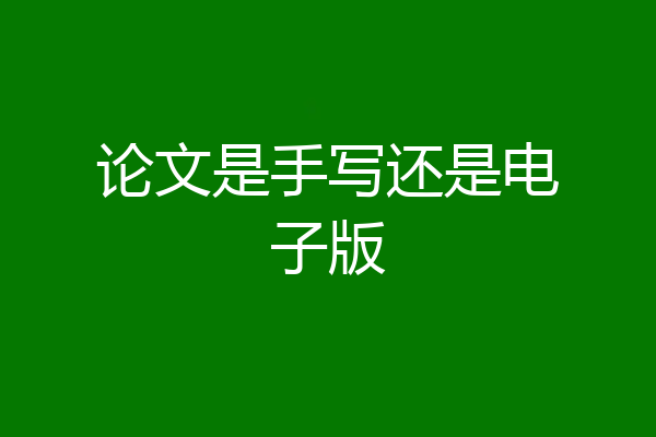 论文是手写还是电子版