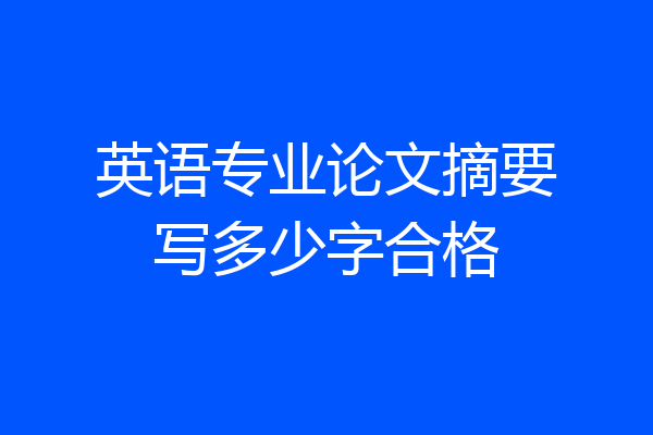 英语专业论文摘要写多少字合格