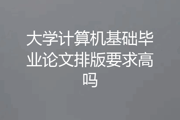 大学计算机基础毕业论文排版要求高吗