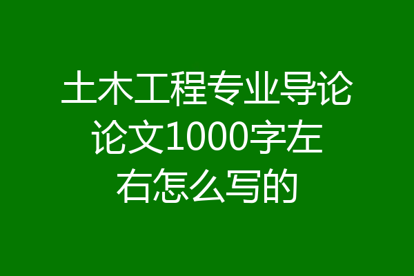 土木工程专业导论论文1000字左右怎么写的